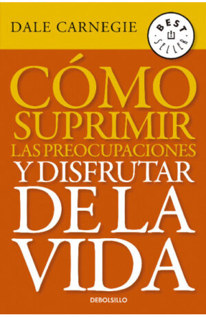 COMO SUPRIMIR LAS PREOCUPACIONES Y DISFRUTAR DE LA VIDA